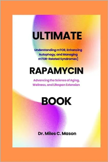 The Ultimate Rapamycin Book: Advancing the Science of Aging, Wellness, and Lifespan Extension by C. Mason, Miles