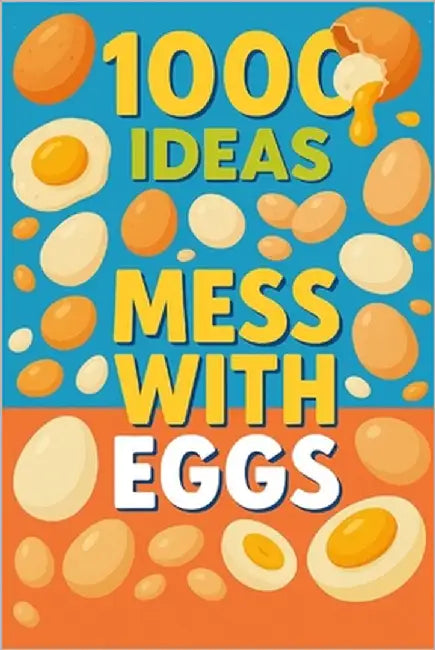 1000 Ideas: Mess with Eggs: Crack it. Mix it. Master it. by Raven, Sam