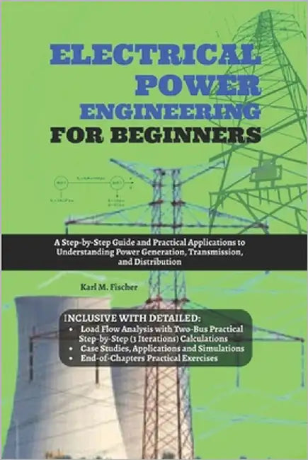 Electrical Power Engineering for Beginners: A Step-by-Step Guide and Practical Applications to Understanding Power Generation, Transmission, and Distr by Fischer, Karl M.