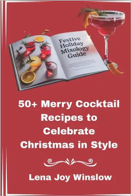 Festive Holiday Mixology Guide: 50+ Merry Cocktail Recipes to Celebrate Christmas in Style by Winslow, Lena Joy