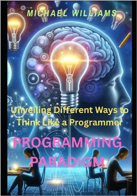 Programming paradigm: Unveiling Different Ways to Think Like a Programmer by Williams, Michael