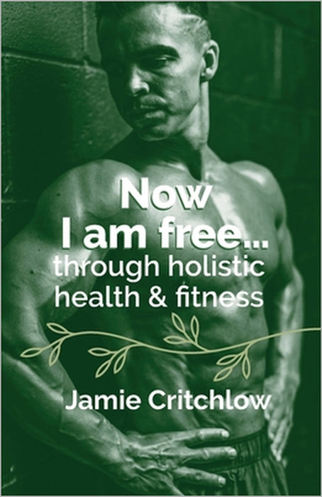 Now I am free through holistic health & fitness by Jamie Critchlow