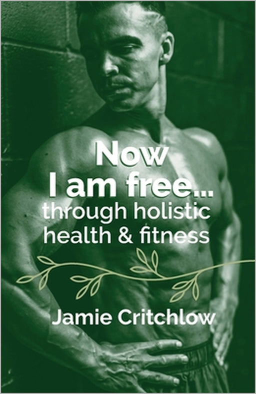 Now I am free through holistic health & fitness by Jamie Critchlow