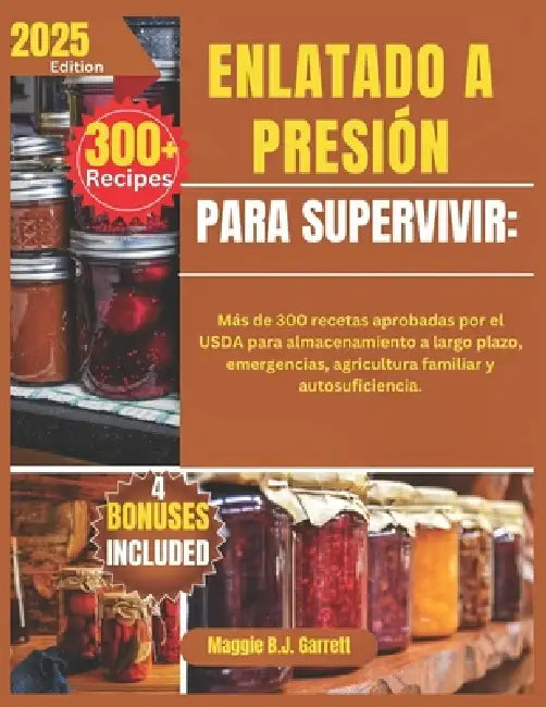 Enlatado a Presión Para Supervivir: Más de 300 recetas aprobadas por el USDA para almacenamiento a largo plazo, emergencias, agricultura familiar y au by Maggie B. J. Garrett