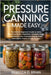 Pressure Canning Made Easy: The Ultimate Beginner's Guide to Safely Preserving Meats, Vegetables, Complete Meals, and More in Jars-Includes Step-by-St by Brian, Rebecca D.