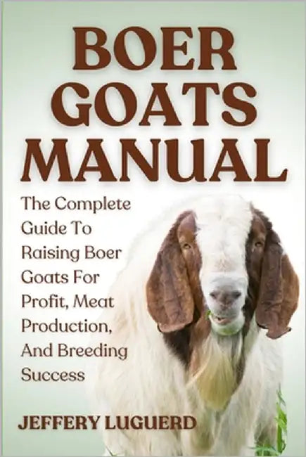 Boer Goats Manual: The Complete Guide To Raising Boer Goats For Profit, Meat Production, And Breeding Success by Luguerd, Jeffery