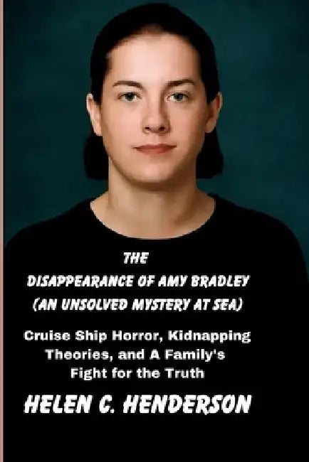 The Disappearance of Amy Bradley (An Unsolved Mystery at Sea): Cruise Ship Horror, Kidnapping Theories, and A Family's Fight for the Truth by Helen C. Henderson