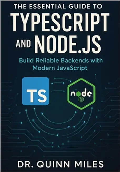 The Essential Guide to TypeScript and Node.js: Build Reliable Backends with Modern JavaScript by Miles, Quinn