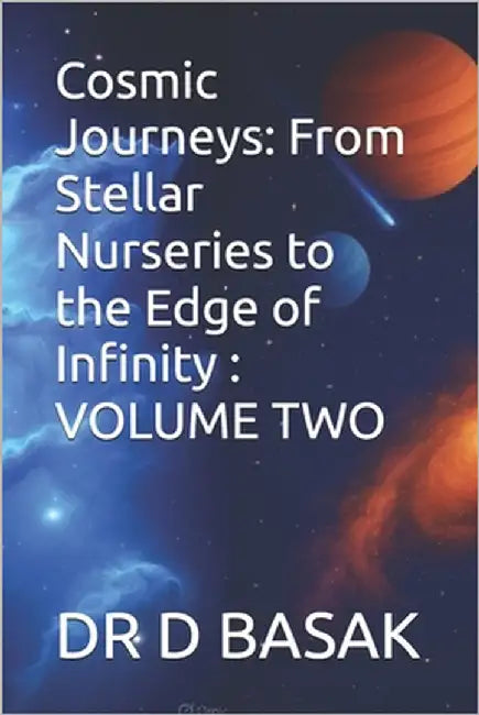 Cosmic Journeys: From Stellar Nurseries to the Edge of Infinity: VOLUME TWO by Basak, D.