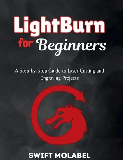 LightBurrn for Beginners: A Step-by-Step Guide to Laser Cutting and Engraving Projects by Swift Molabel