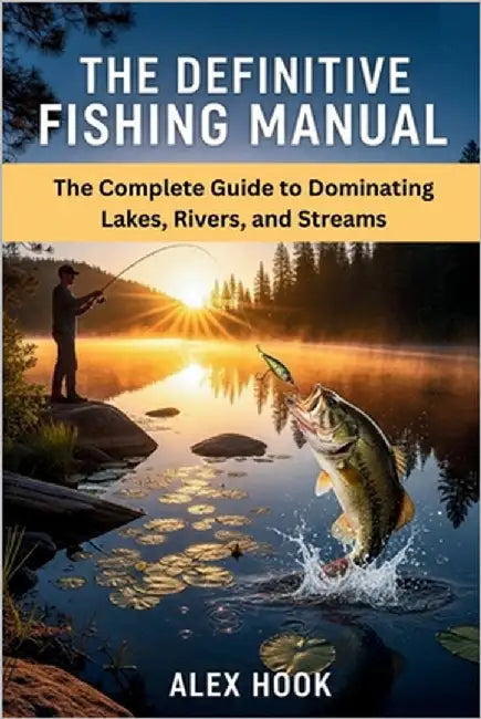 The Definitive Fishing Manual: The Complete Guide to Dominating Lakes, Rivers, and Streams by Hook, Alex