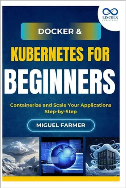 Docker & Kubernetes for Beginners: Containerize and Scale Your Applications Step-by-Step by Farmer, Miguel