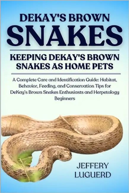 Dekay's Brown Snakes: A Complete Care and Identification Guide: Habitat, Behavior, Feeding, and Conservation Tips for DeKay's Brown Snakes Enthusiasts by Luguerd, Jeffery