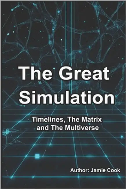 The Great Simulation: Timelines, The Matrix and The Multiverse by Cook, Jamie
