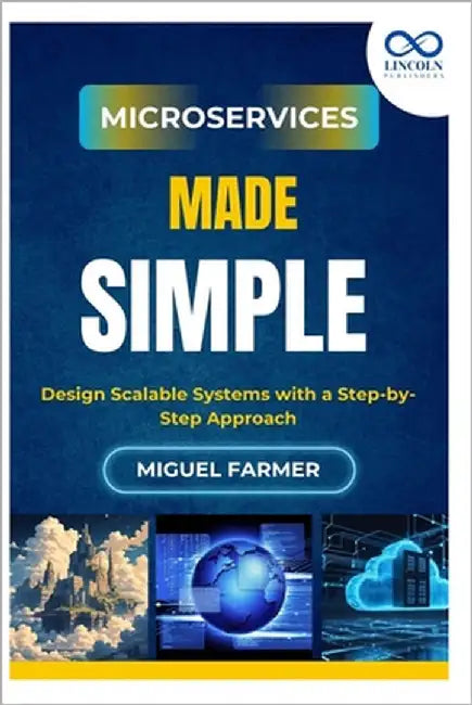 Microservices Made Simple: Design Scalable Systems with a Step-by-Step Approach by Farmer, Miguel