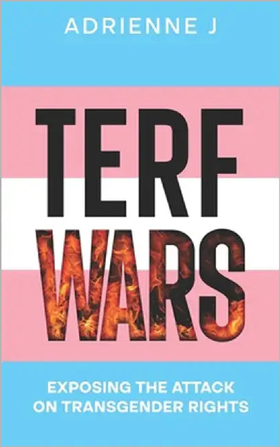 Terf Wars: Exposing the Attack on Transgender Rights by J, Adrienne