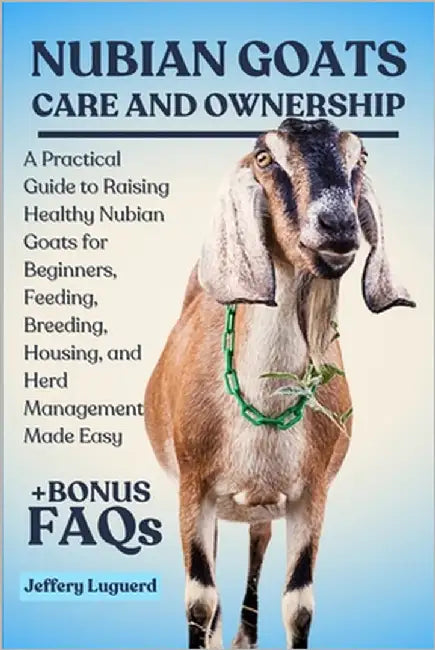 Nubian Goats Care and Ownership: A Practical Guide to Raising Healthy Nubian Goats for Beginners, Feeding, Breeding, Housing, and Herd Management Made by Luguerd, Jeffery