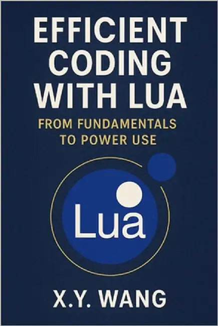 Efficient Coding with Lua: From Fundamentals to Power Use by Wang, X. Y.