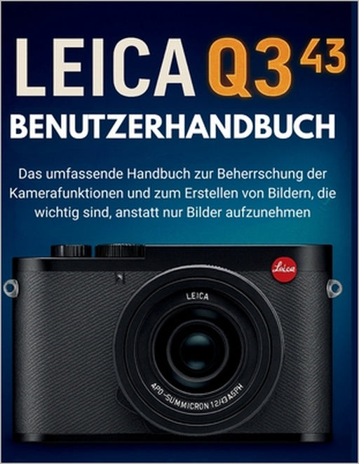 Leica Q3 43 Benutzerhandbuch: Das umfassende Handbuch zur Beherrschung der Kamerafunktionen und zum Erstellen von Bildern, die wichtig sind, anstatt n by Strickland Strickland, Murray Strickland