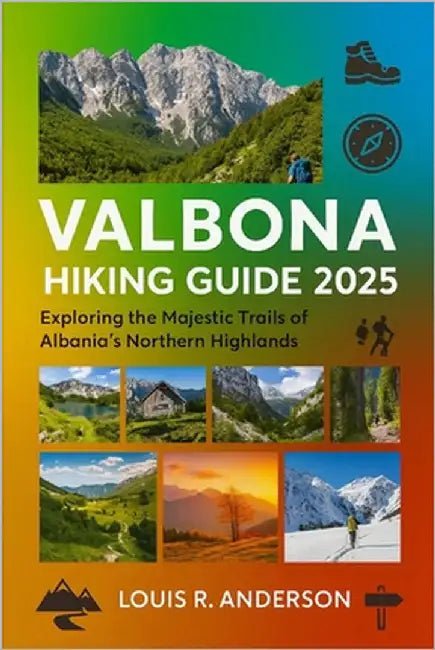 Valbona Hiking Guide 2025: Exploring the Majestic Trails of Albania's Northern Highlands by Anderson, Louis R.