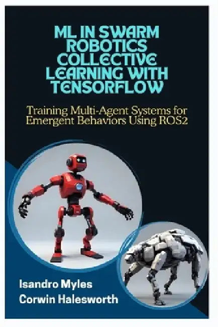 ML in Swarm Robotics Collective Learning with Tensorflow: Training Multi-Agent Systems for Emergent Behaviors Using ROS2 by Corwin Halesworth