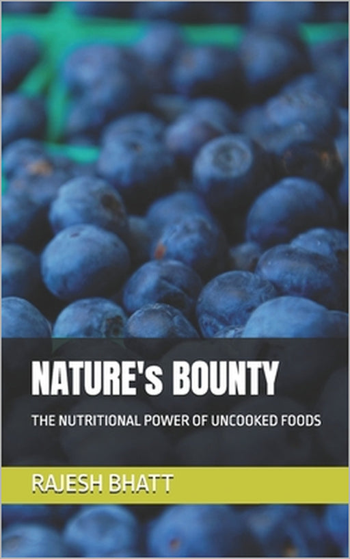 NATURE's BOUNTY: The Nutritional Power of Uncooked Foods by Rajesh Bhatt