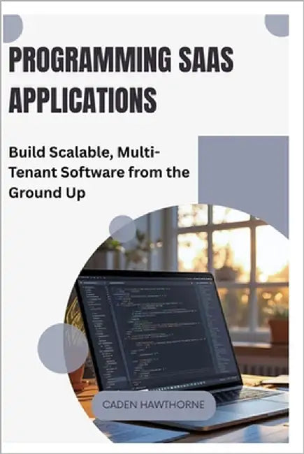 Programming SaaS Applications: Build Scalable, Multi-Tenant Software from the Ground Up by Hawthorne, Caden