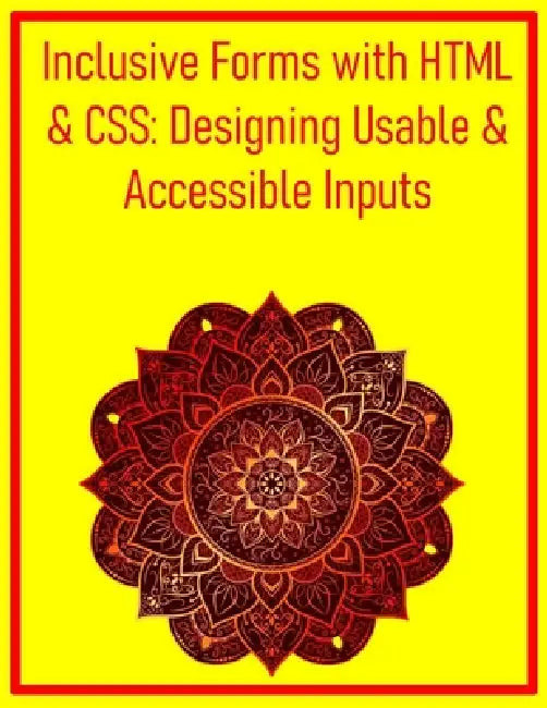Inclusive Forms with HTML & CSS: Designing Usable & Accessible Inputs: Build User-Friendly and Validated Forms That Cater to Diverse User Needs by Pythquill Publishing