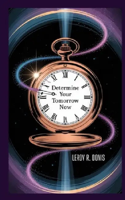 Determine Your Tomorrow Now: A Youth's Guide to Purpose, Faith, and a Bright Future by Leroy R. Donis