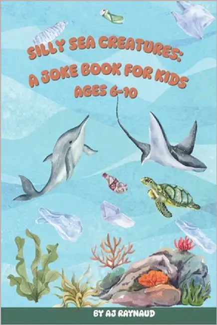 Silly Sea Creatures: A Joke Book For Kids: The Big Book of Sea Animal Jokes: Funny Ocean Puns and Laughs for Kids Ages 6 to 10 by Raynaud, Aj
