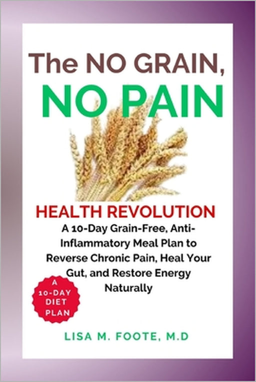 The No Grain, No Pain Health Revolution by M. D. Lisa M. Foote