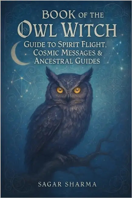 Book of the Owl Witch: Guide to Spirit Flight, Cosmic Messages & Ancestral Guides by Sharma, Sagar