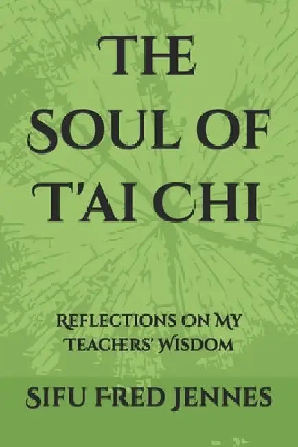 The Soul of T'ai Chi: Reflections On My Teachers' Wisdom by Fred Jennes