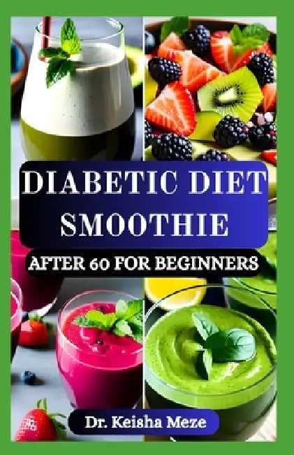 Diabetic Diet Smoothie After 60 for Beginners: Delicious & Easy Blood Sugar-Friendly Smoothies to Support Energy, Vitality, Control Diabetes and Healt by Keisha Meze