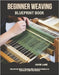 Beginner Weaving Blueprint Book: Step Into the World of Weaving With Structured Guidance for Successful Textile Craft Mastery by Lane, Gavin