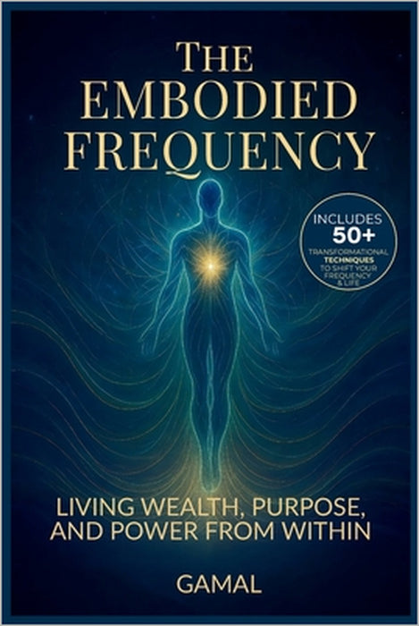 The Embodied Frequency: Living Wealth, Purpose & Power from Within by Gamal S