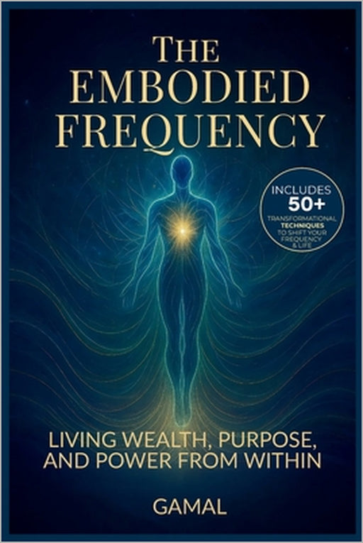 The Embodied Frequency: Living Wealth, Purpose & Power from Within by Gamal S