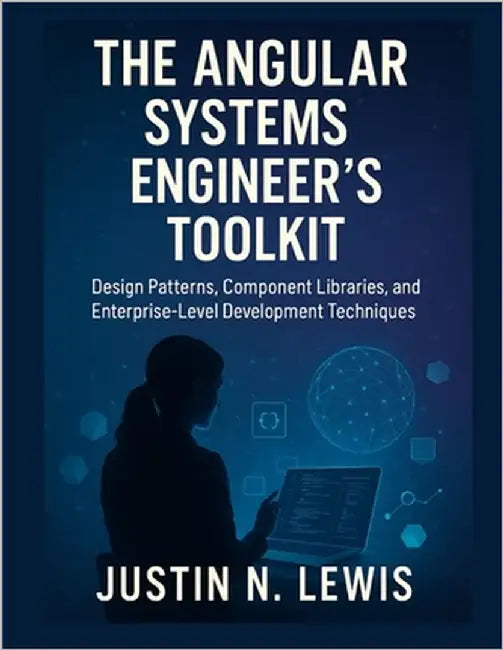The Angular Systems Engineer's Toolkit: Design Patterns, Component Libraries, and Enterprise-Level Development Techniques by Lewis, Justin N.