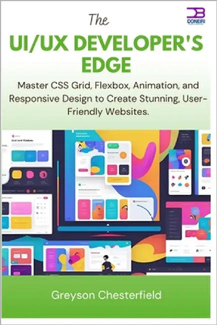 The UI/UX Developer's Edge: Master CSS Grid, Flexbox, Animation, and Responsive Design to Create Stunning, User-Friendly Websites by Chesterfield, Greyson