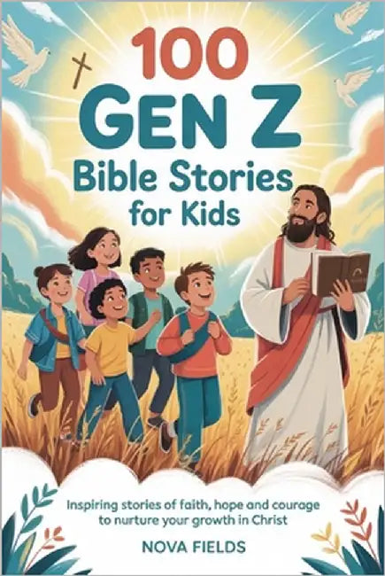100 Gen Z Bible Stories for Kids: Inspiring stories of faith, hope and courage to nurture your growth in Christ by Fields, Nova