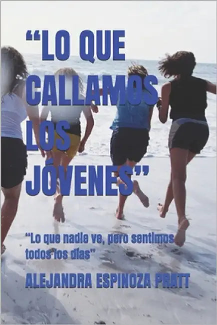 "Lo Que Callamos Los Jóvenes": "Lo que nadie ve, pero sentimos todos los días" by Espinoza Cardenas Autor, Everardo