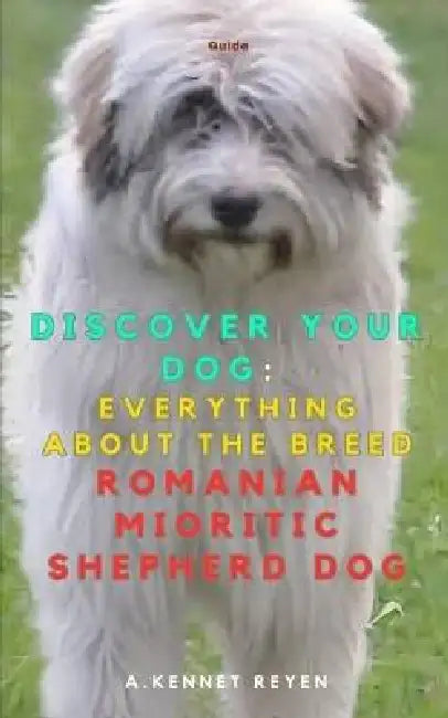 Discover your Dog: Everything about the breed The Romanian Mioritic Shepherd Dog by A. Kennet Reyen