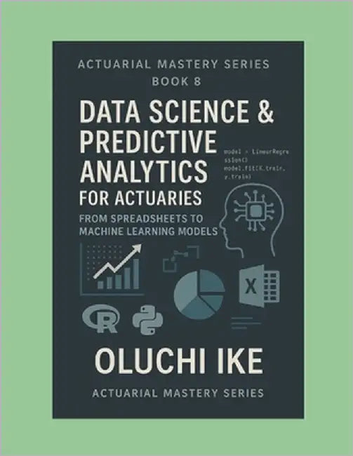 Data Science & Predictive Analytics for Actuaries: From Spreadsheets to Machine Learning Models by Ike, Oluchi