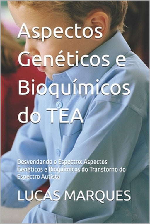 Aspectos Genéticos e Bioquímicos do TEA: Desvendando o Espectro: Aspectos Genéticos e Bioquímicos do Transtorno do Espectro Autista by Lucas Flores Marques