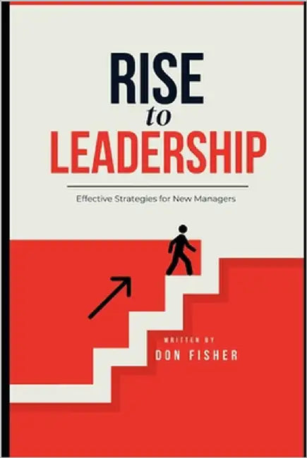 RISE to LEADERSHIP: Effective Strategies for New Managers by Fisher, Don
