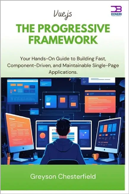 Vue.js The Progressive Framework: Your Hands-On Guide to Building Fast, Component-Driven, and Maintainable Single-Page Applications by Chesterfield, Greyson