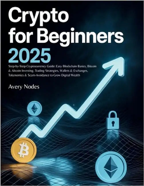 Crypto For Beginners 2025: Step-by-Step Cryptocurrency Guide: Easy Blockchain Basics, Bitcoin & Altcoin Investing, Trading Strategies, Wallets & Excha by Nodes, Avery
