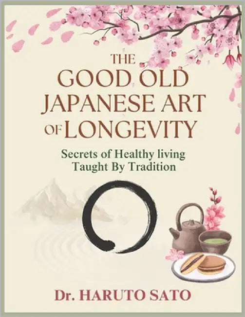 The Good Old Japanese Art of Longevity: Secrets Healthy Living Taught by Tradition: Achieving a 100-Year Life Through Scientifically Proven Food, Move by Sato, Haruto