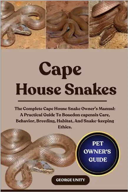 Cape House Snakes: The Complete Cape House Snake Owner's Manual: A Practical Guide To Boaedon capensis Care, Behavior, Breeding, Habitat, And Snake-ke by Unity, George