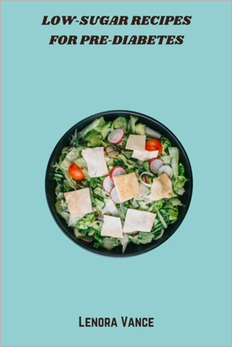 Low-Sugar Recipes for Pre-Diabetes: Flavorful, Low-Glycemic Meal Plans and Snacks to Support Blood-Sugar Control and Pre-Diabetes Wellness by Lenora Vance